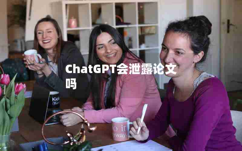 ChatGPT会泄露论文吗 ChatGPT会泄露论文吗