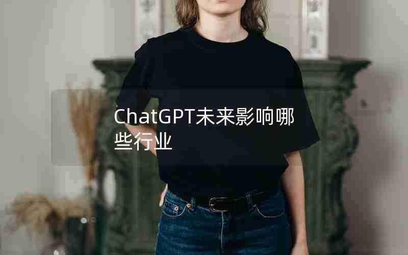 ChatGPT未来影响哪些行业 ChatGPT未来影响哪些行业