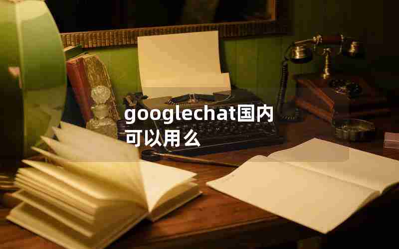 googlechat国内可以用么
