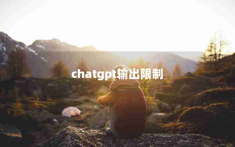 chatgpt输出限制 chatgpt输出限制