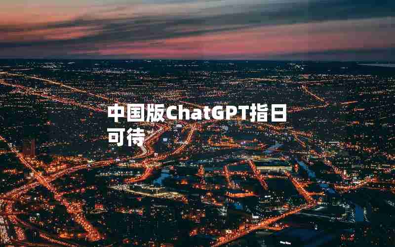 中国版ChatGPT指日可待 中国版ChatGPT指日可待