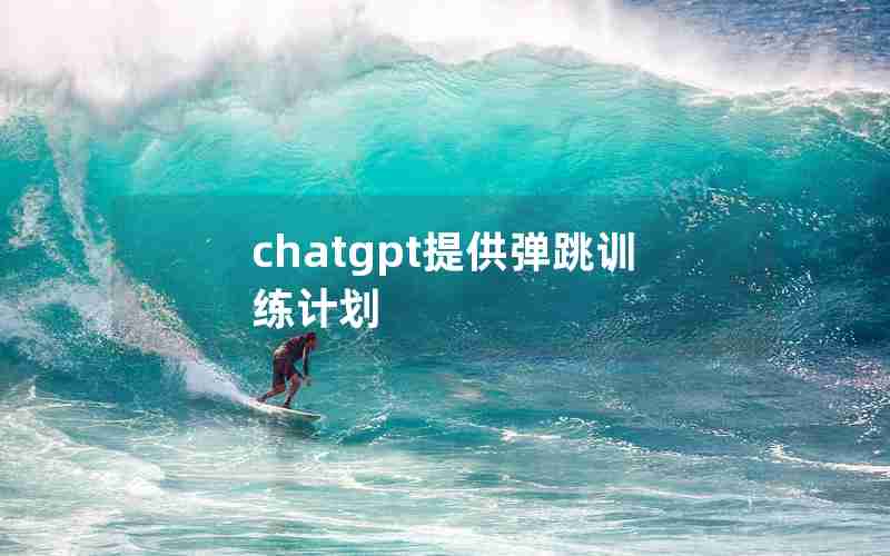 chatgpt提供弹跳训练计划 chatgpt提供弹跳训练计划