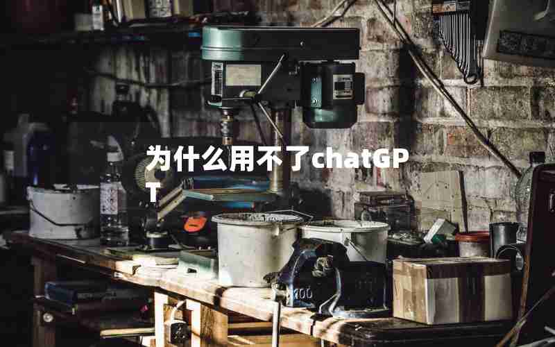 为什么用不了chatGPT 为什么用不了chatGPT