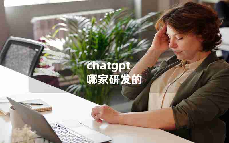 chatgpt 哪家研发的 chatgpt 哪家研发的