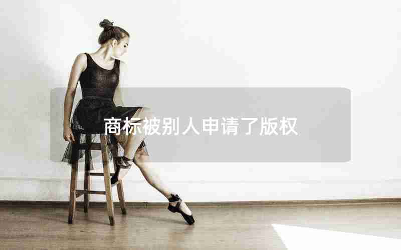 商标被别人申请了版权 商标被别人申请了版权