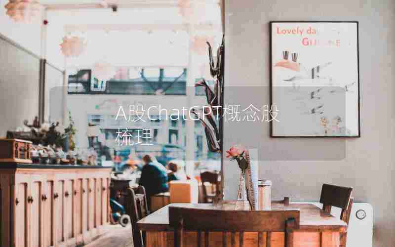 A股ChatGPT概念股梳理 A股ChatGPT概念股梳理