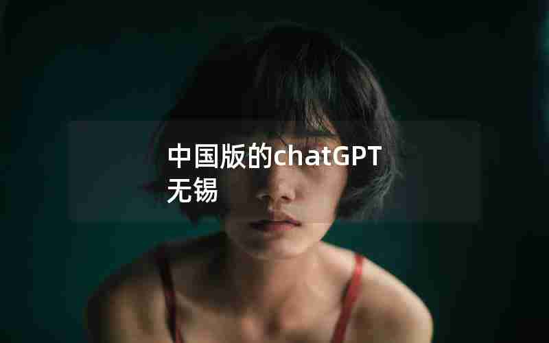 中国版的chatGPT 无锡 中国版的chatGPT 无锡