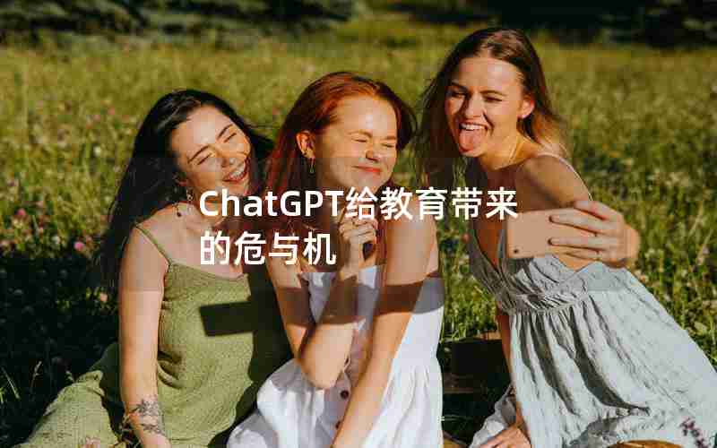 ChatGPT给教育带来的危与机 ChatGPT给教育带来的危与机