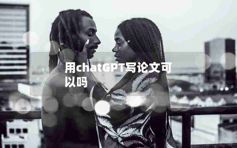 用chatGPT写论文可以吗 用chatGPT写论文可以吗