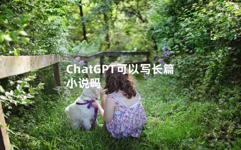 ChatGPT可以写长篇小说吗 ChatGPT可以写长篇小说吗