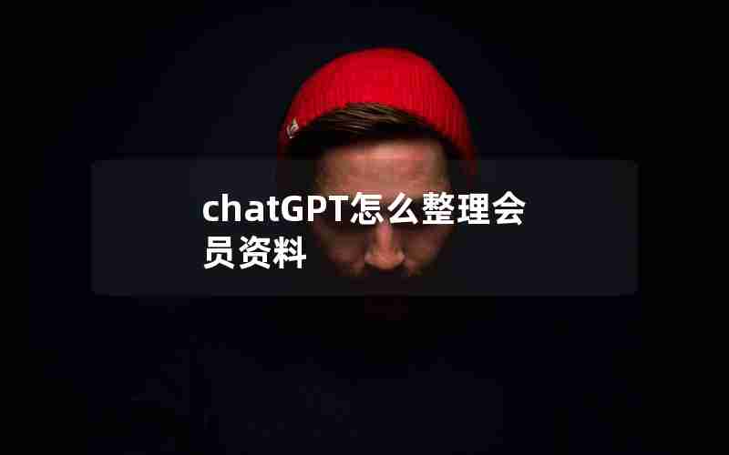 chatGPT怎么整理会员资料