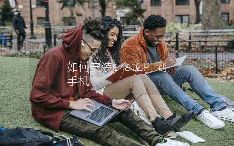 如何安装chatGPT到手机 如何安装chatGPT到手机