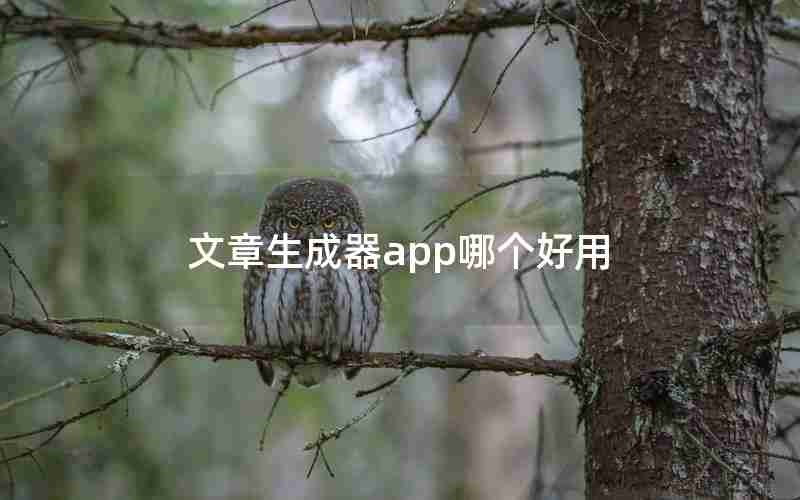 文章生成器app哪个好用 文章生成器app哪个好用