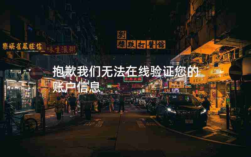抱歉我们无法在线验证您的账户信息 抱歉我们无法在线验证您的账户信息