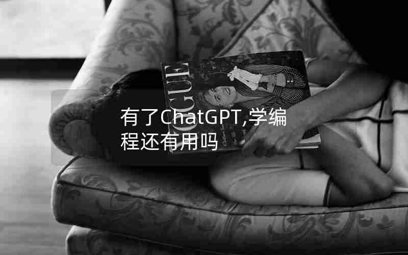 有了ChatGPT,学编程还有用吗 有了ChatGPT,学编程还有用吗