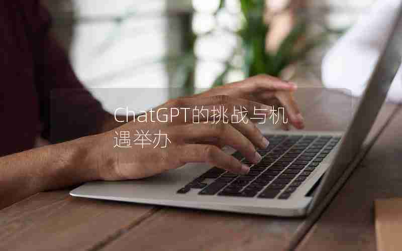 ChatGPT的挑战与机遇举办 ChatGPT的挑战与机遇举办