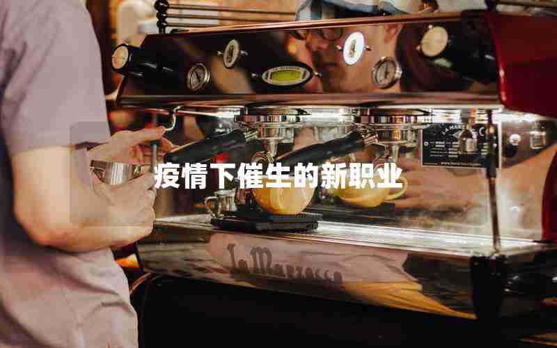 疫情下催生的新职业 疫情下催生的新职业