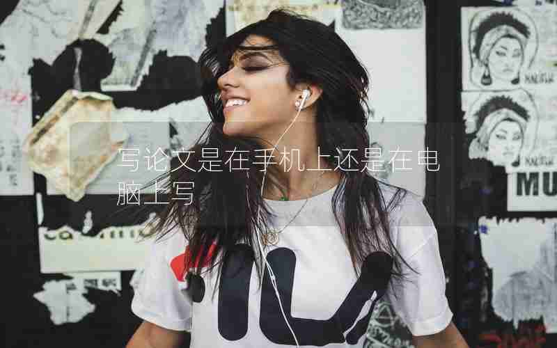 写论文是在手机上还是在电脑上写 写论文是在手机上还是在电脑上写