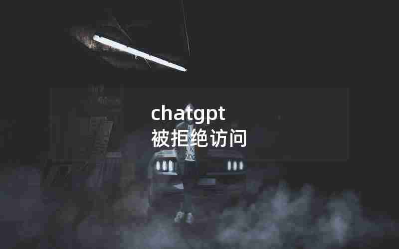 chatgpt 被拒绝访问