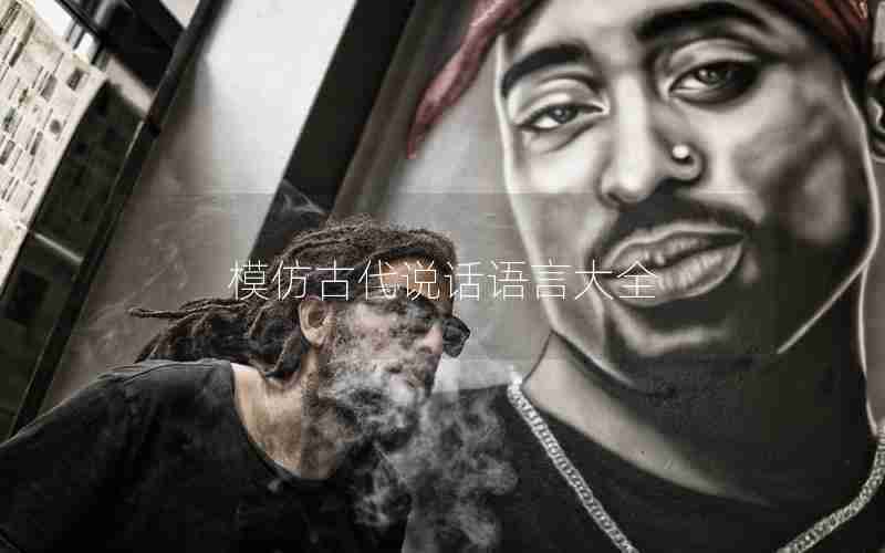 模仿古代说话语言大全 模仿古代说话语言大全