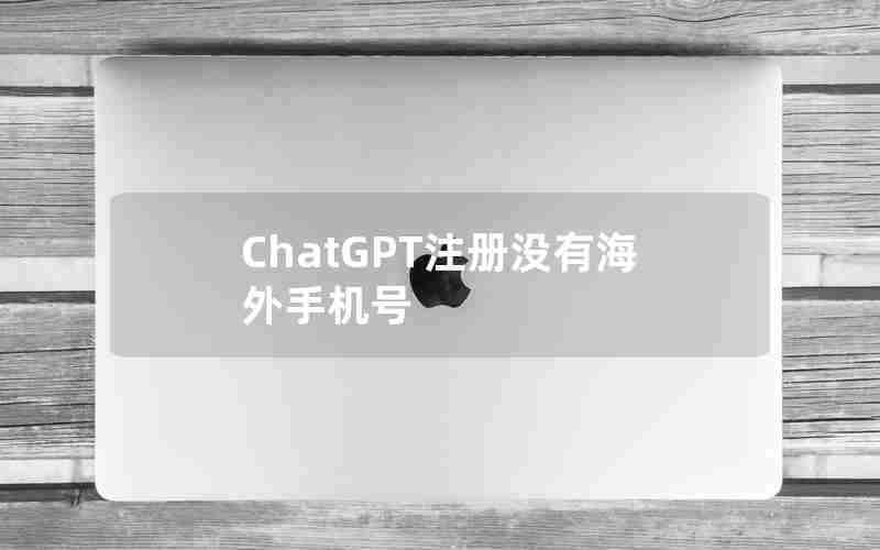 ChatGPT注册没有海外手机号 ChatGPT注册没有海外手机号