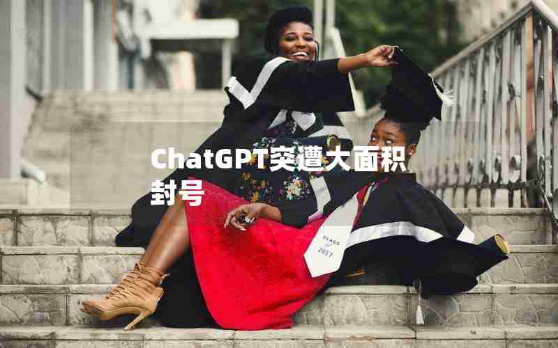 ChatGPT突遭大面积封号 ChatGPT突遭大面积封号