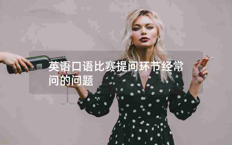 英语口语比赛提问环节经常问的问题 英语口语比赛提问环节经常问的问题