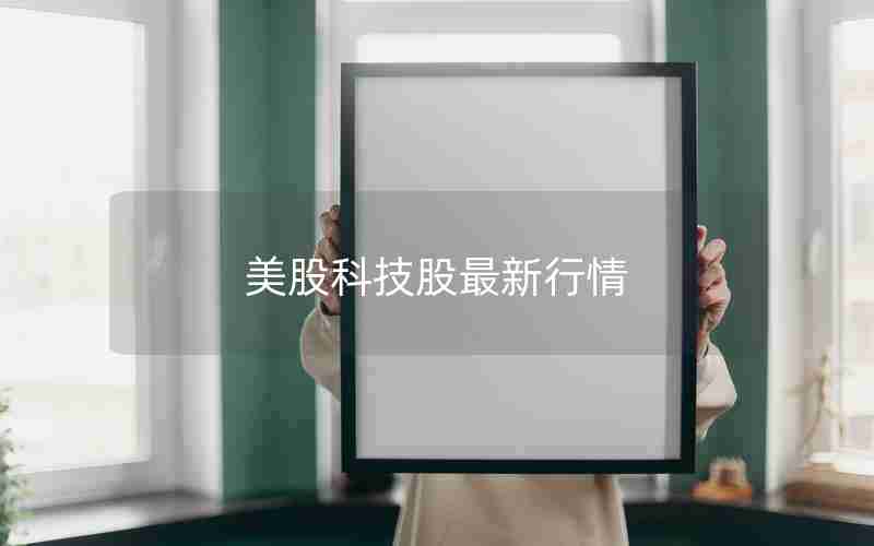 美股科技股最新行情 美股科技股最新行情
