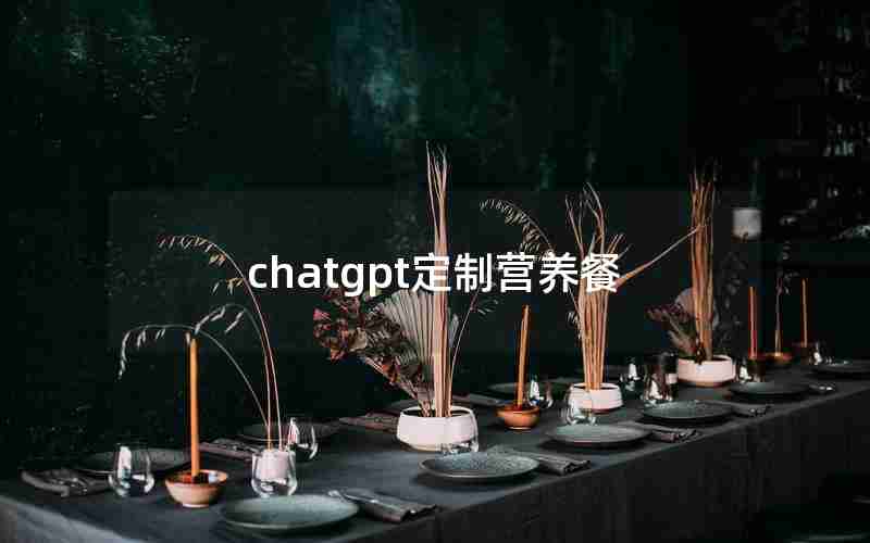 chatgpt定制营养餐 chatgpt定制营养餐