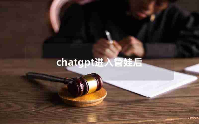 chatgpt进入管娃后 chatgpt进入管娃后