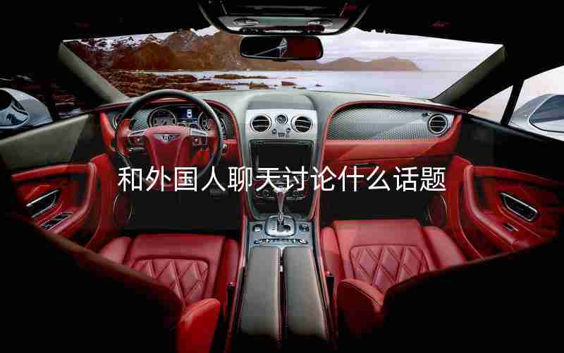 和外国人聊天讨论什么话题