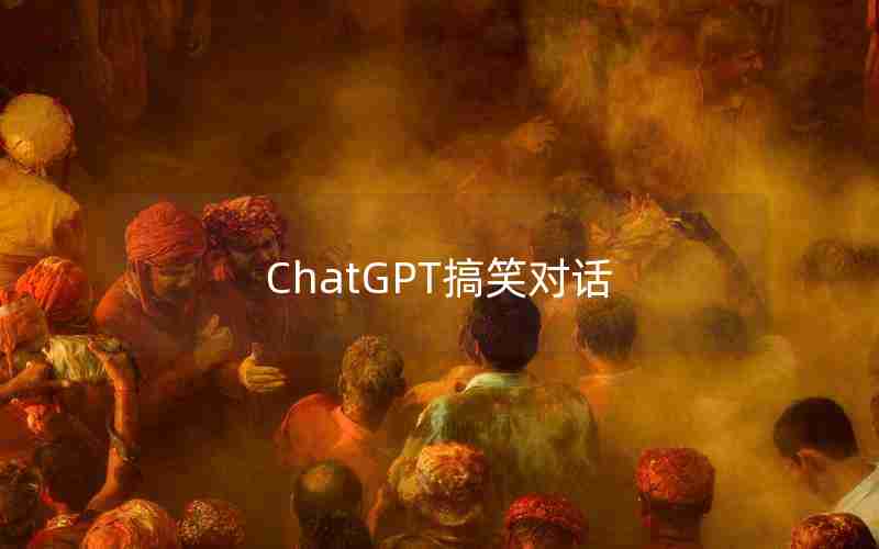 ChatGPT搞笑对话 ChatGPT搞笑对话