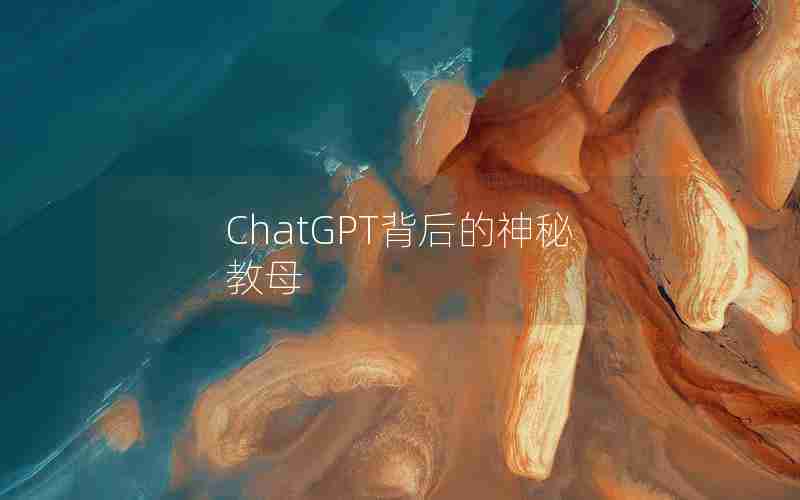 ChatGPT背后的神秘教母 ChatGPT背后的神秘教母