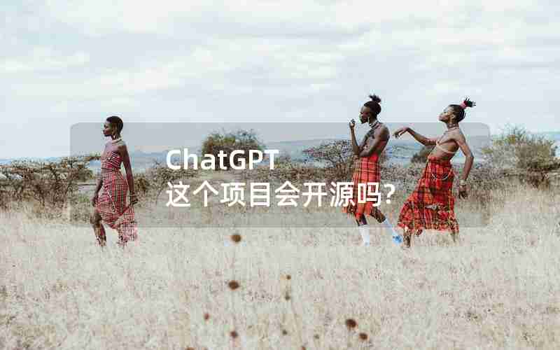 ChatGPT 这个项目会开源吗? ChatGPT 这个项目会开源吗?