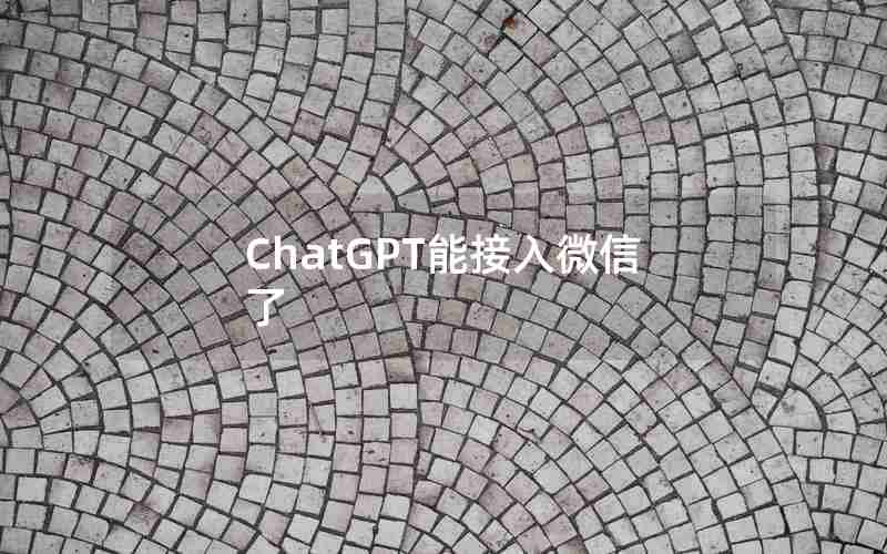 ChatGPT能接入微信了
