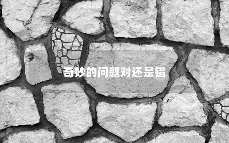 奇妙的问题对还是错 奇妙的问题对还是错