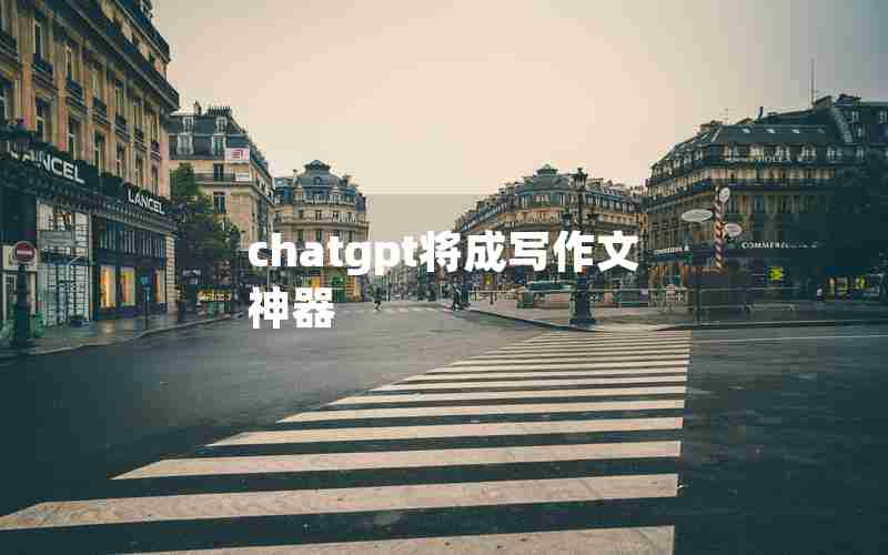chatgpt将成写作文神器 chatgpt将成写作文神器