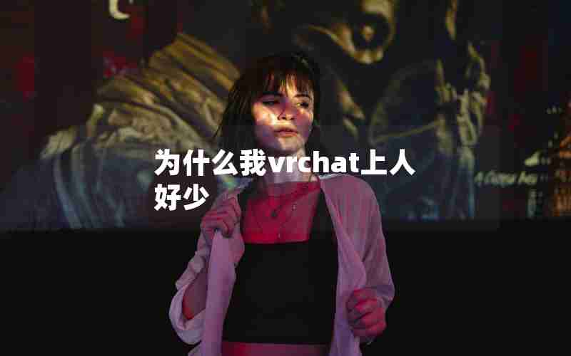 为什么我vrchat上人好少 为什么我vrchat上人好少