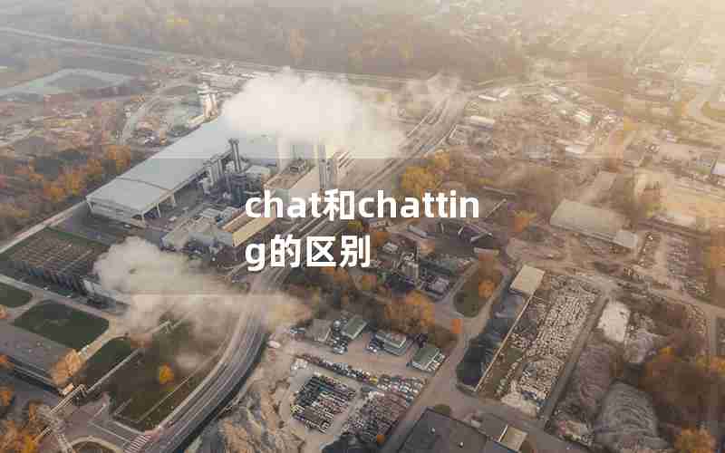 chat和chatting的区别 chat和chatting的区别