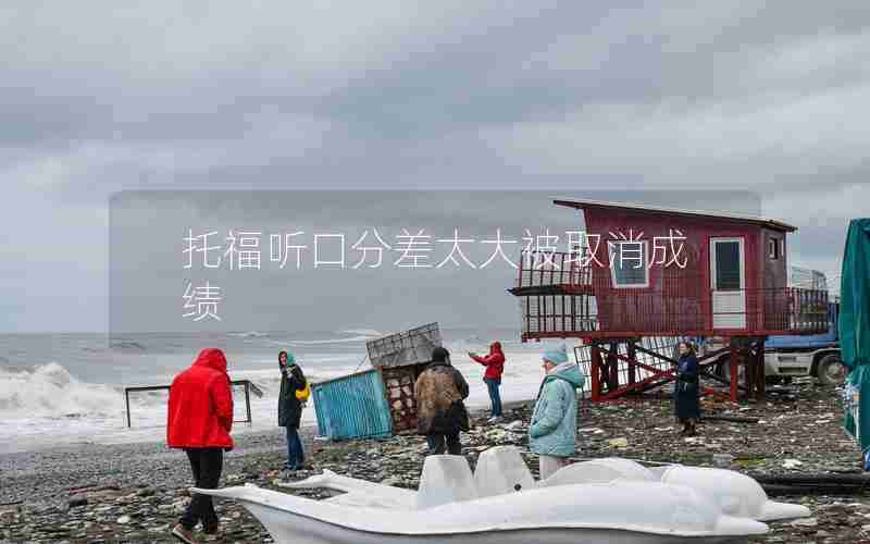 托福听口分差太大被取消成绩