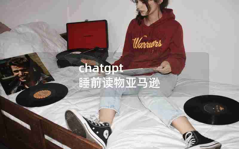 chatgpt 睡前读物亚马逊 chatgpt 睡前读物亚马逊