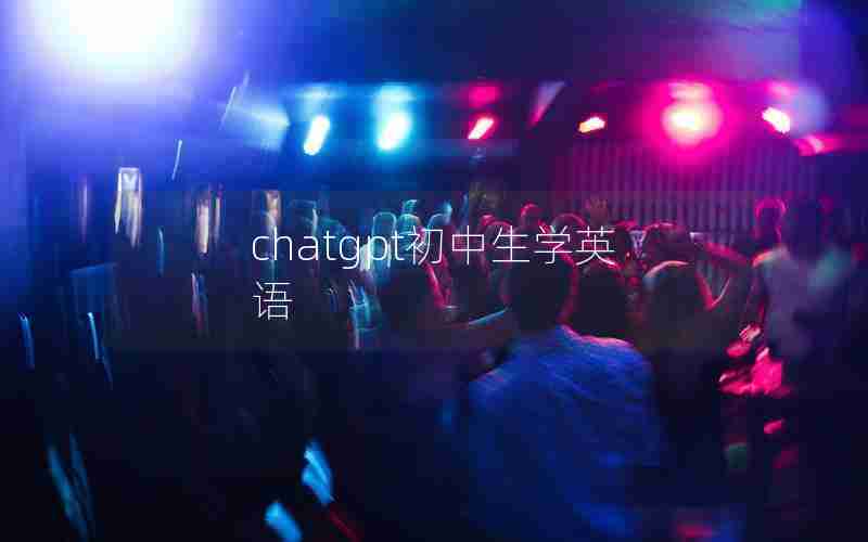 chatgpt初中生学英语 chatgpt初中生学英语