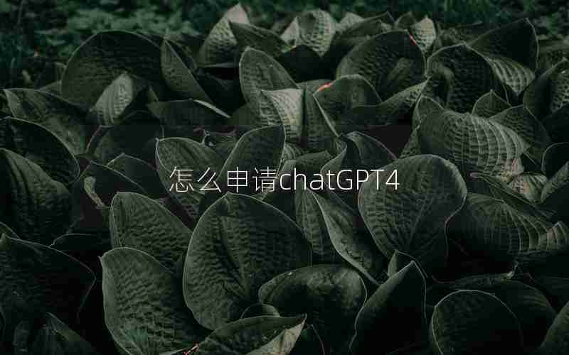 怎么申请chatGPT4 怎么申请chatGPT4
