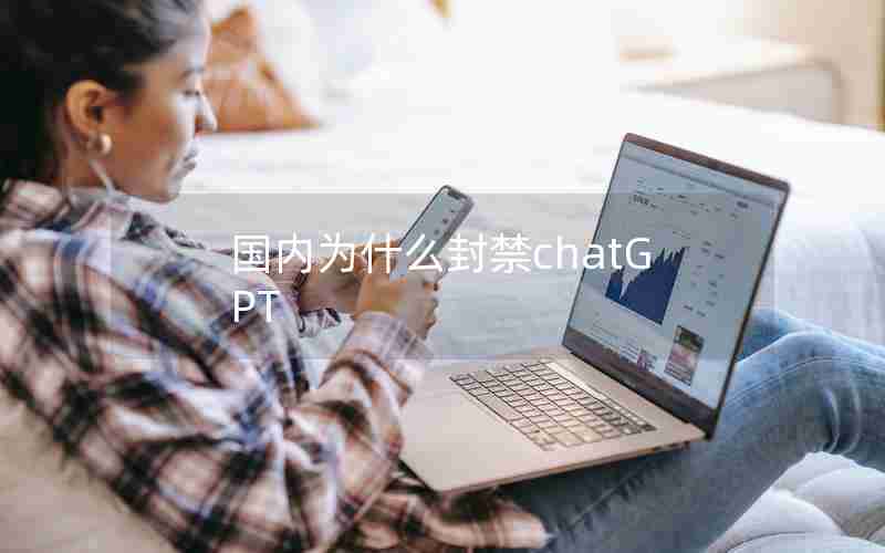 国内为什么封禁chatGPT 国内为什么封禁chatGPT