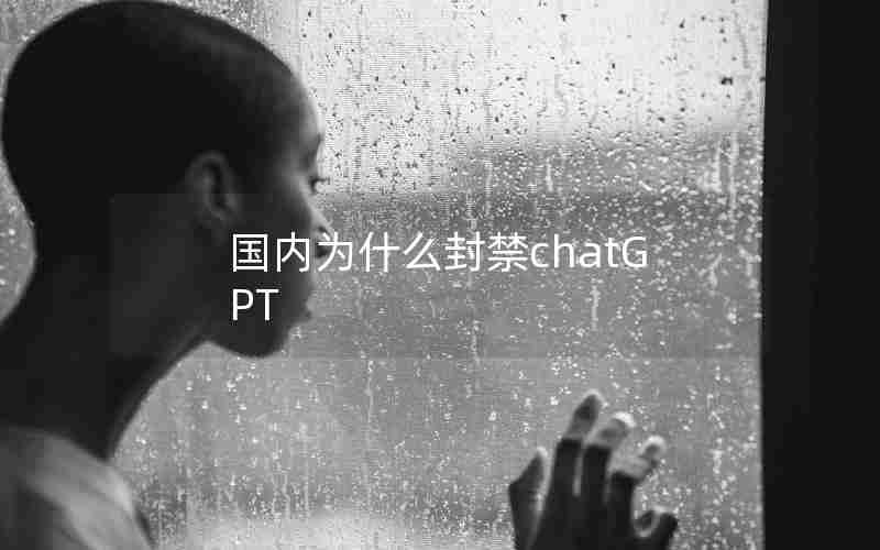 国内为什么封禁chatGPT 国内为什么封禁chatGPT