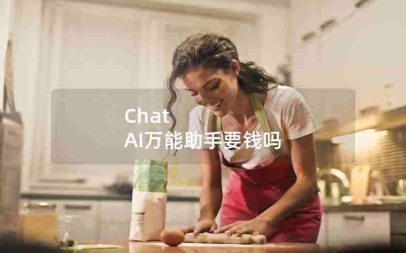 Chat AI万能助手要钱吗 Chat AI万能助手要钱吗