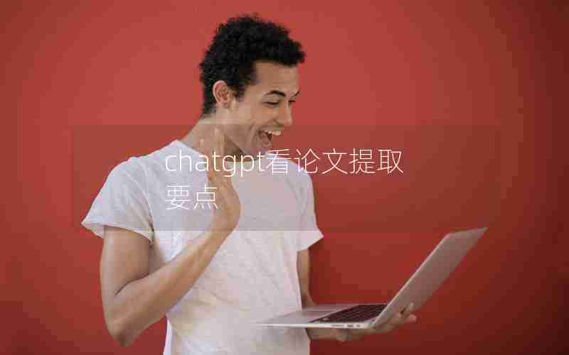 chatgpt看论文提取要点 chatgpt看论文提取要点