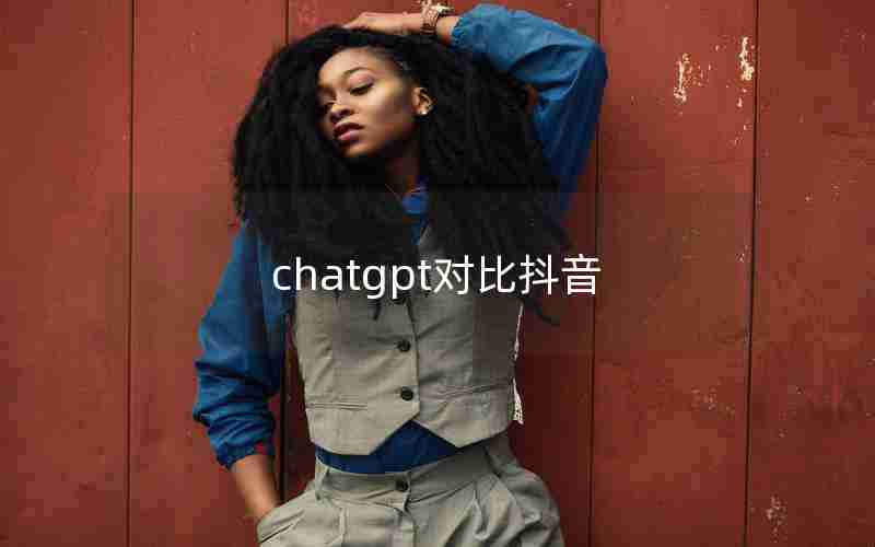 chatgpt对比抖音 chatgpt对比抖音