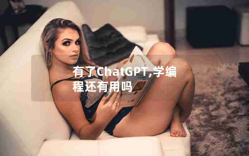 有了ChatGPT,学编程还有用吗 有了ChatGPT,学编程还有用吗