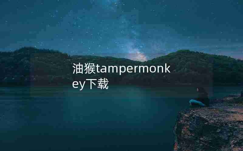 油猴tampermonkey下载 油猴tampermonkey下载